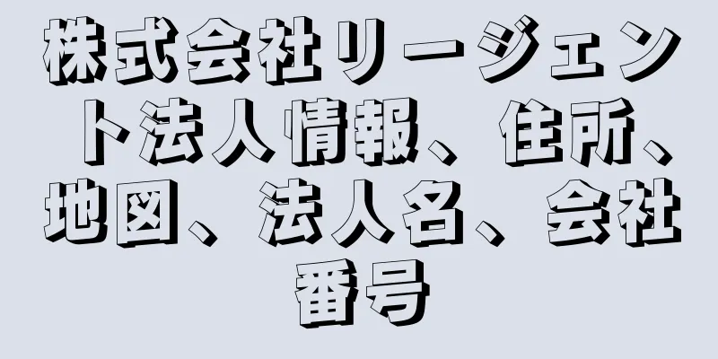 株式会社リージェント法人情報、住所、地図、法人名、会社番号