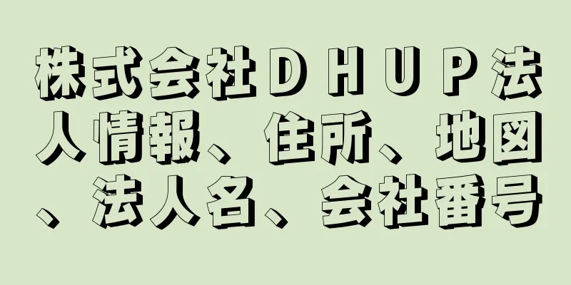 株式会社ＤＨＵＰ法人情報、住所、地図、法人名、会社番号