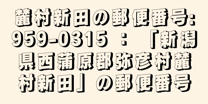 麓村新田の郵便番号:959-0315 ： 「新潟県西蒲原郡弥彦村麓村新田」の郵便番号