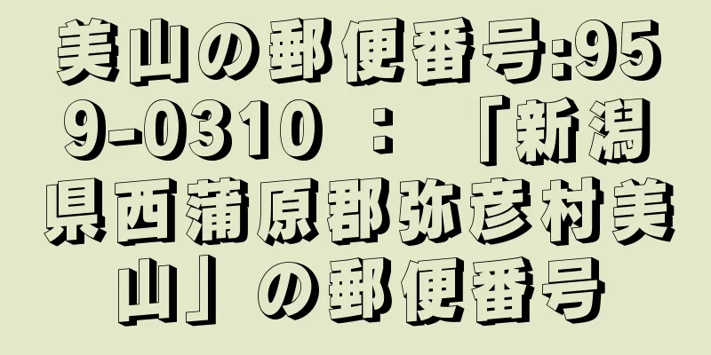 美山の郵便番号:959-0310 ： 「新潟県西蒲原郡弥彦村美山」の郵便番号