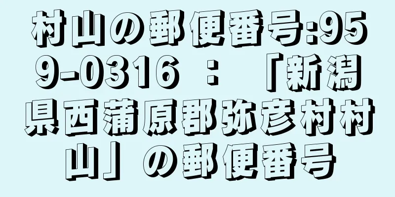 村山の郵便番号:959-0316 ： 「新潟県西蒲原郡弥彦村村山」の郵便番号