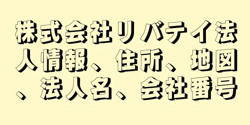 株式会社リバテイ法人情報、住所、地図、法人名、会社番号