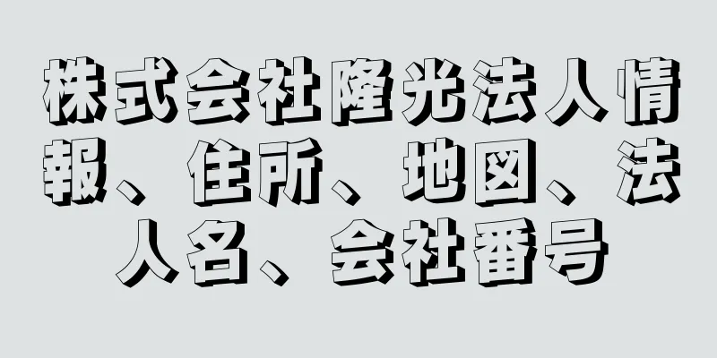 株式会社隆光法人情報、住所、地図、法人名、会社番号