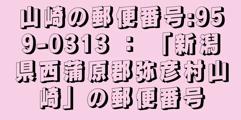 山崎の郵便番号:959-0313 ： 「新潟県西蒲原郡弥彦村山崎」の郵便番号