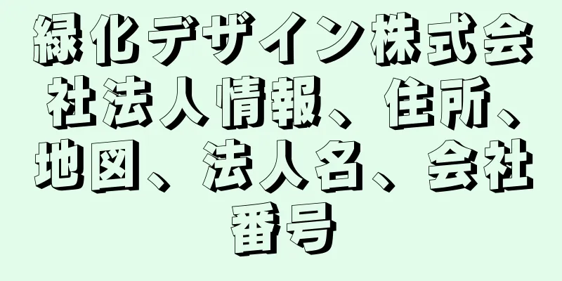 緑化デザイン株式会社法人情報、住所、地図、法人名、会社番号