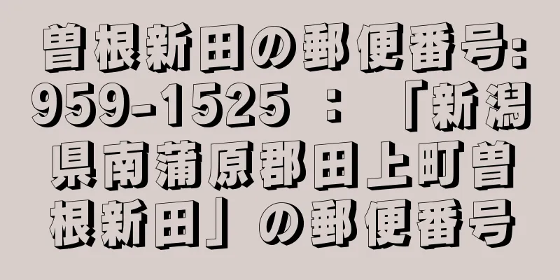 曽根新田の郵便番号:959-1525 ： 「新潟県南蒲原郡田上町曽根新田」の郵便番号