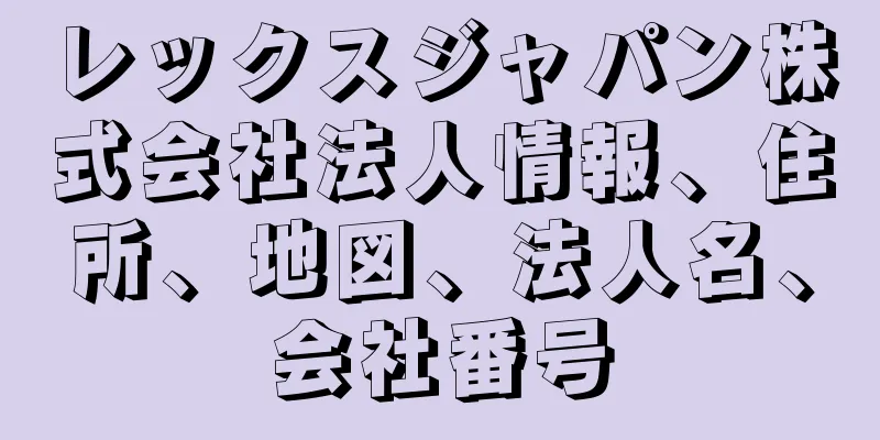 レックスジャパン株式会社法人情報、住所、地図、法人名、会社番号