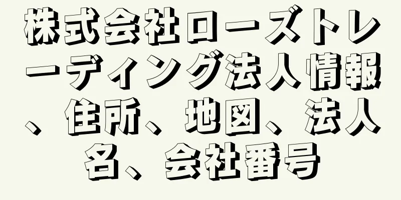 株式会社ローズトレーディング法人情報、住所、地図、法人名、会社番号