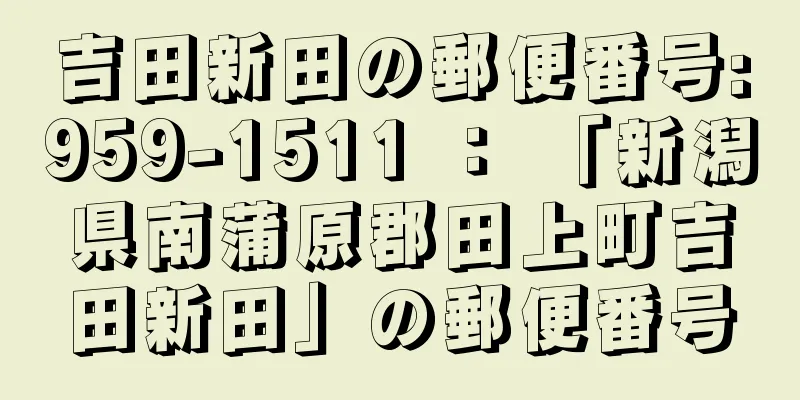 吉田新田の郵便番号:959-1511 ： 「新潟県南蒲原郡田上町吉田新田」の郵便番号