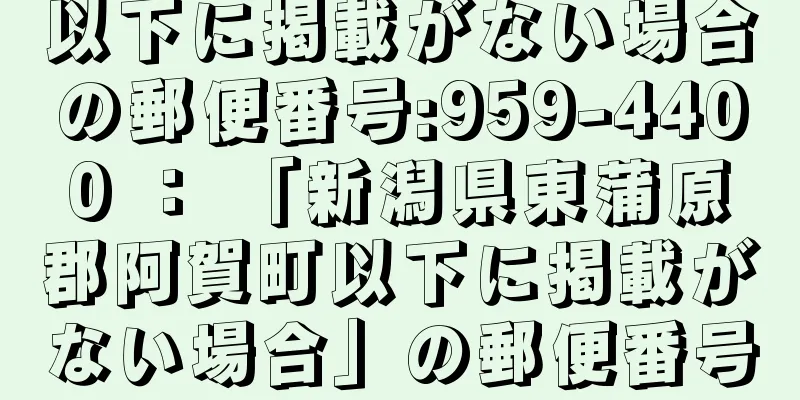 以下に掲載がない場合の郵便番号:959-4400 ： 「新潟県東蒲原郡阿賀町以下に掲載がない場合」の郵便番号