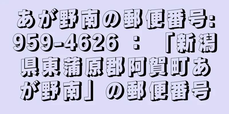 あが野南の郵便番号:959-4626 ： 「新潟県東蒲原郡阿賀町あが野南」の郵便番号