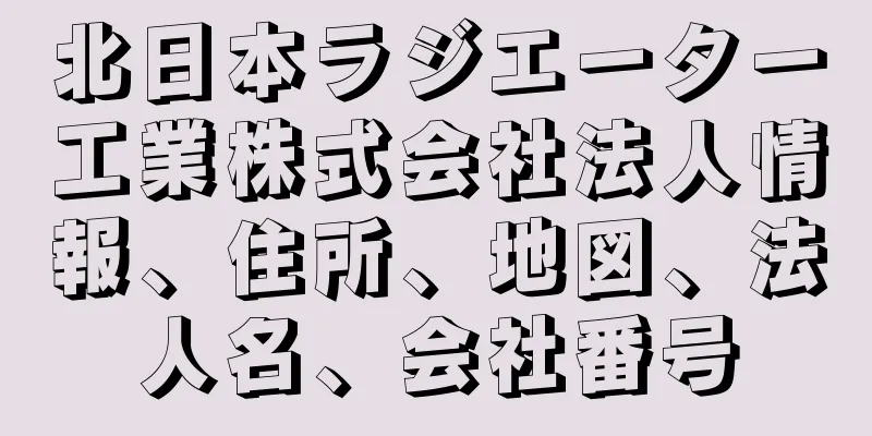 北日本ラジエーター工業株式会社法人情報、住所、地図、法人名、会社番号
