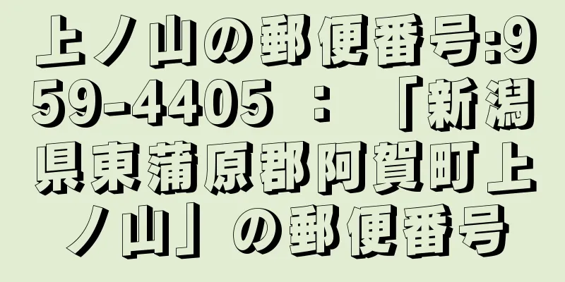 上ノ山の郵便番号:959-4405 ： 「新潟県東蒲原郡阿賀町上ノ山」の郵便番号