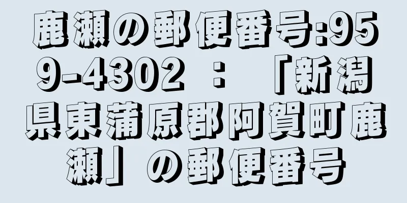 鹿瀬の郵便番号:959-4302 ： 「新潟県東蒲原郡阿賀町鹿瀬」の郵便番号