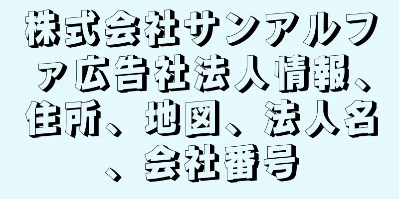 株式会社サンアルファ広告社法人情報、住所、地図、法人名、会社番号