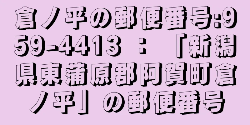 倉ノ平の郵便番号:959-4413 ： 「新潟県東蒲原郡阿賀町倉ノ平」の郵便番号