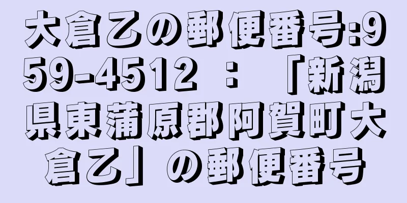 大倉乙の郵便番号:959-4512 ： 「新潟県東蒲原郡阿賀町大倉乙」の郵便番号