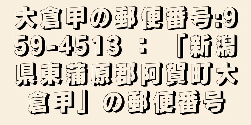 大倉甲の郵便番号:959-4513 ： 「新潟県東蒲原郡阿賀町大倉甲」の郵便番号