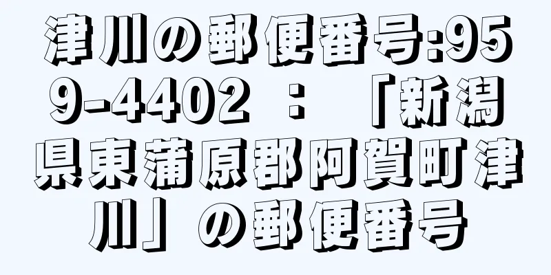 津川の郵便番号:959-4402 ： 「新潟県東蒲原郡阿賀町津川」の郵便番号