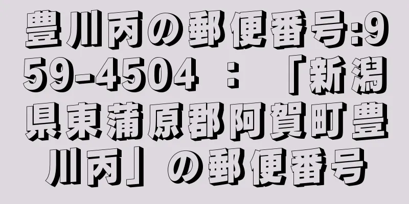 豊川丙の郵便番号:959-4504 ： 「新潟県東蒲原郡阿賀町豊川丙」の郵便番号