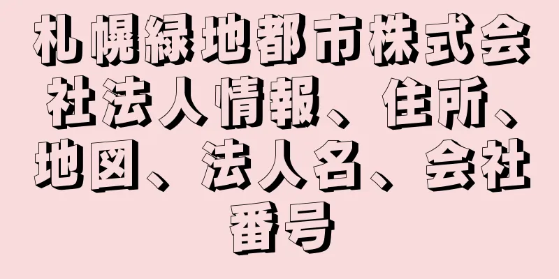 札幌緑地都市株式会社法人情報、住所、地図、法人名、会社番号