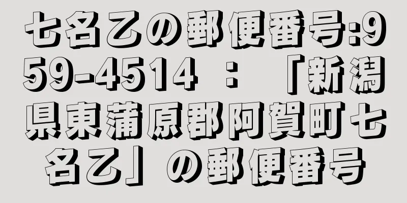 七名乙の郵便番号:959-4514 ： 「新潟県東蒲原郡阿賀町七名乙」の郵便番号