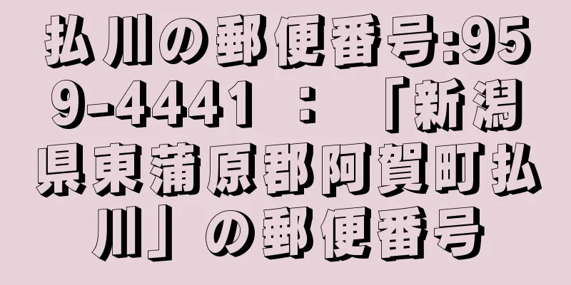 払川の郵便番号:959-4441 ： 「新潟県東蒲原郡阿賀町払川」の郵便番号