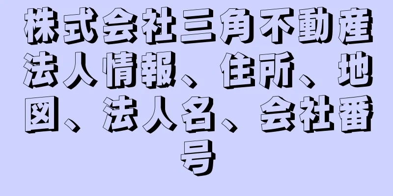 株式会社三角不動産法人情報、住所、地図、法人名、会社番号