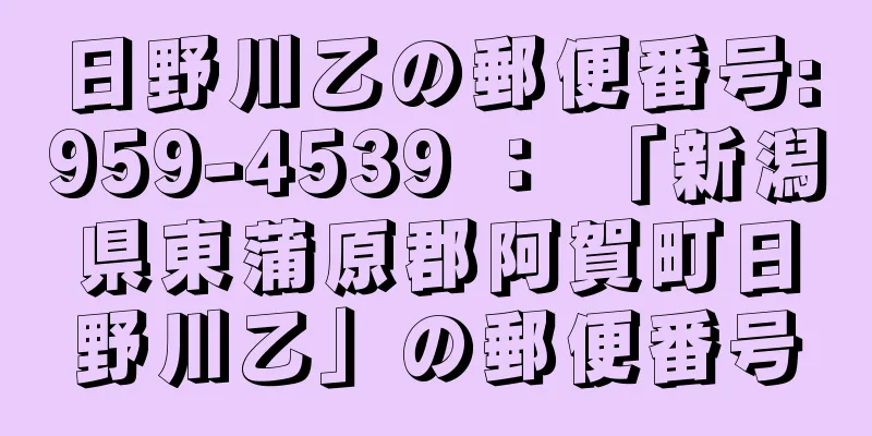 日野川乙の郵便番号:959-4539 ： 「新潟県東蒲原郡阿賀町日野川乙」の郵便番号