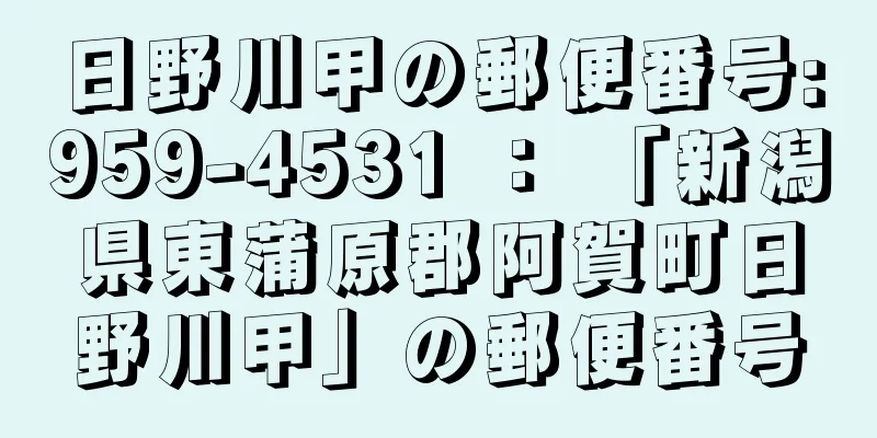 日野川甲の郵便番号:959-4531 ： 「新潟県東蒲原郡阿賀町日野川甲」の郵便番号