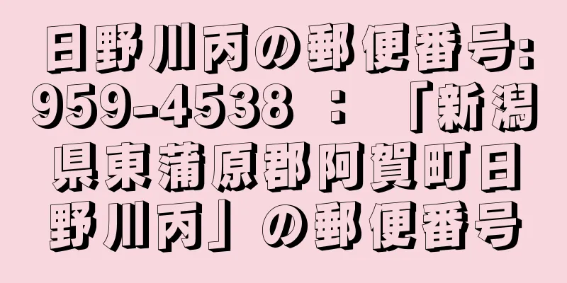 日野川丙の郵便番号:959-4538 ： 「新潟県東蒲原郡阿賀町日野川丙」の郵便番号