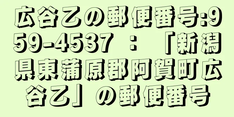 広谷乙の郵便番号:959-4537 ： 「新潟県東蒲原郡阿賀町広谷乙」の郵便番号