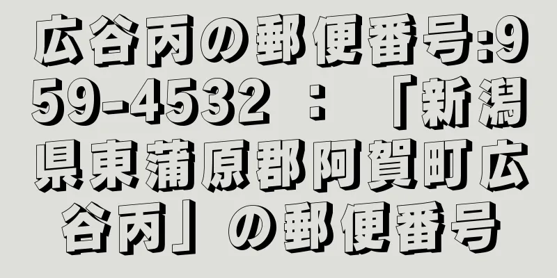 広谷丙の郵便番号:959-4532 ： 「新潟県東蒲原郡阿賀町広谷丙」の郵便番号