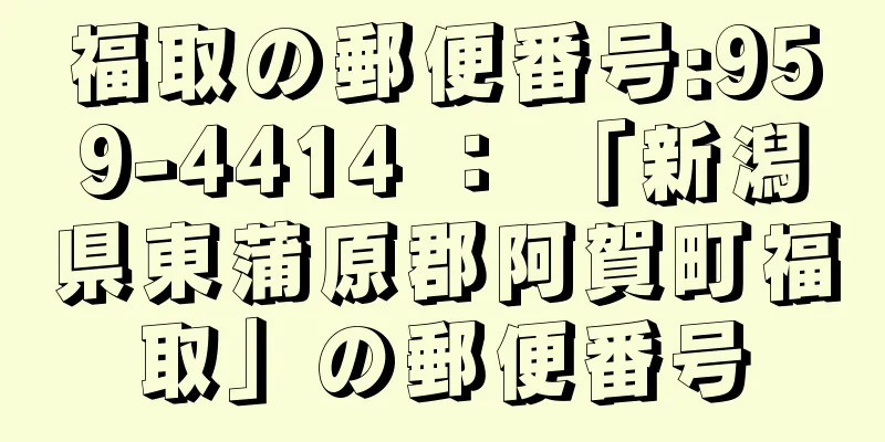 福取の郵便番号:959-4414 ： 「新潟県東蒲原郡阿賀町福取」の郵便番号