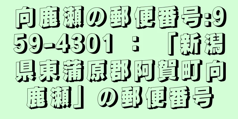 向鹿瀬の郵便番号:959-4301 ： 「新潟県東蒲原郡阿賀町向鹿瀬」の郵便番号