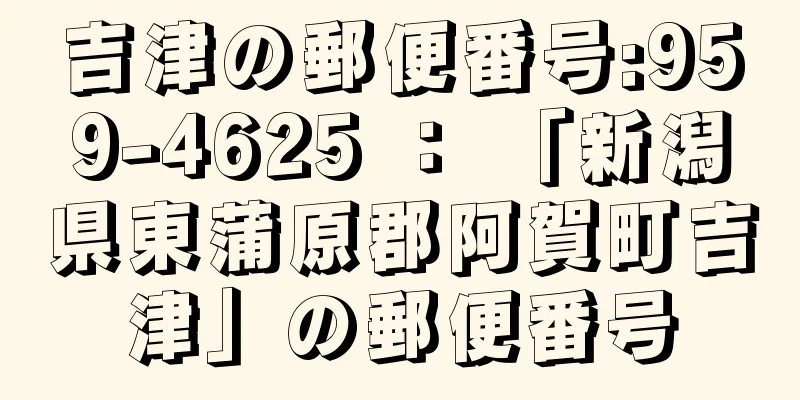 吉津の郵便番号:959-4625 ： 「新潟県東蒲原郡阿賀町吉津」の郵便番号