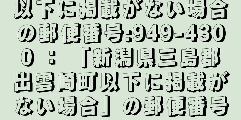 以下に掲載がない場合の郵便番号:949-4300 ： 「新潟県三島郡出雲崎町以下に掲載がない場合」の郵便番号