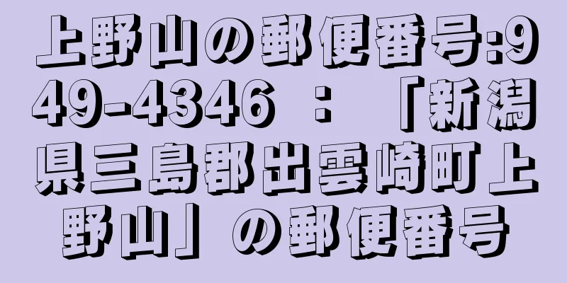 上野山の郵便番号:949-4346 ： 「新潟県三島郡出雲崎町上野山」の郵便番号