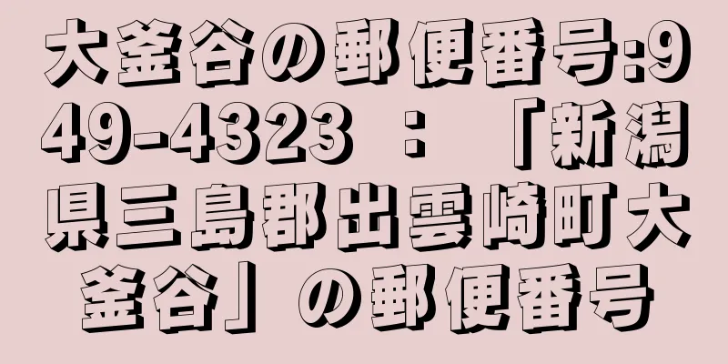 大釜谷の郵便番号:949-4323 ： 「新潟県三島郡出雲崎町大釜谷」の郵便番号