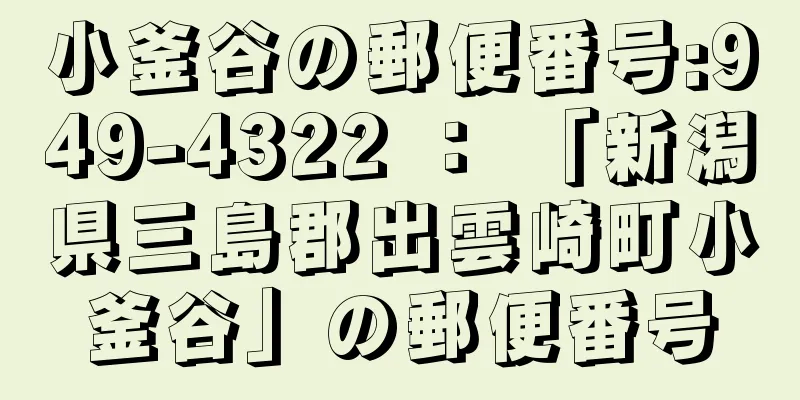 小釜谷の郵便番号:949-4322 ： 「新潟県三島郡出雲崎町小釜谷」の郵便番号