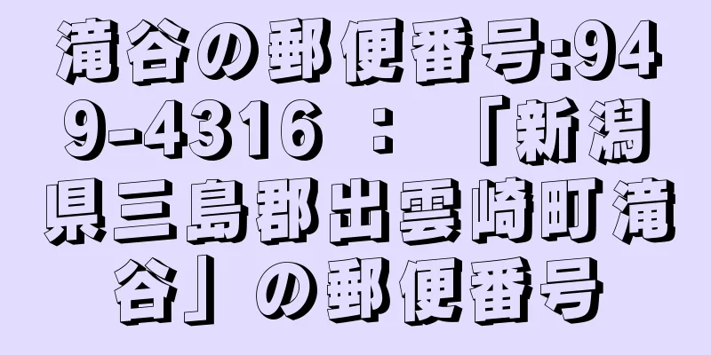 滝谷の郵便番号:949-4316 ： 「新潟県三島郡出雲崎町滝谷」の郵便番号