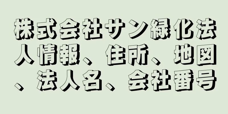 株式会社サン緑化法人情報、住所、地図、法人名、会社番号