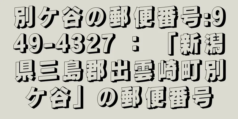 別ケ谷の郵便番号:949-4327 ： 「新潟県三島郡出雲崎町別ケ谷」の郵便番号