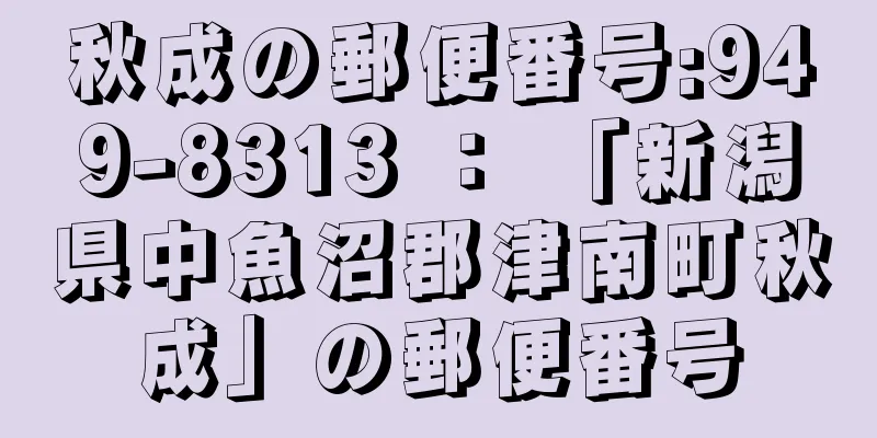 秋成の郵便番号:949-8313 ： 「新潟県中魚沼郡津南町秋成」の郵便番号