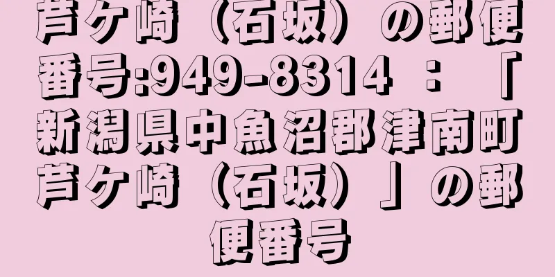 芦ケ崎（石坂）の郵便番号:949-8314 ： 「新潟県中魚沼郡津南町芦ケ崎（石坂）」の郵便番号