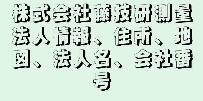 株式会社藤技研測量法人情報、住所、地図、法人名、会社番号