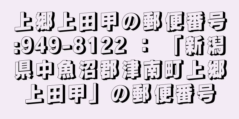 上郷上田甲の郵便番号:949-8122 ： 「新潟県中魚沼郡津南町上郷上田甲」の郵便番号