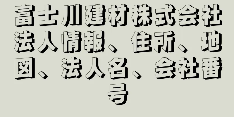 富士川建材株式会社法人情報、住所、地図、法人名、会社番号