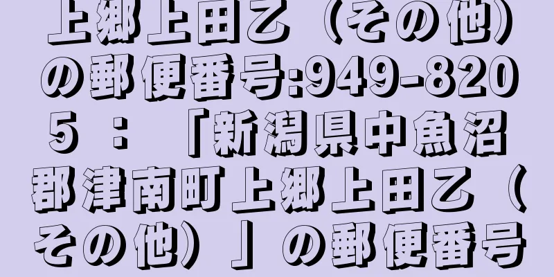 上郷上田乙（その他）の郵便番号:949-8205 ： 「新潟県中魚沼郡津南町上郷上田乙（その他）」の郵便番号