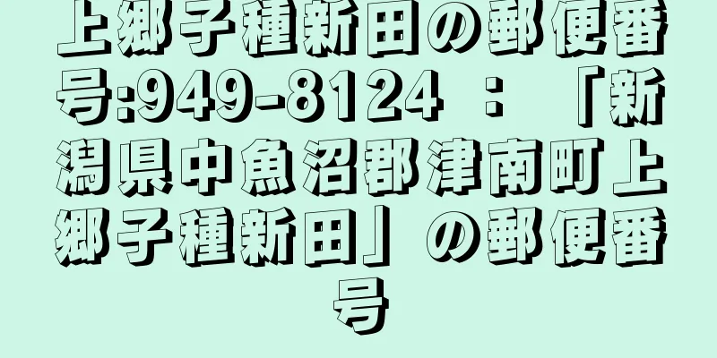 上郷子種新田の郵便番号:949-8124 ： 「新潟県中魚沼郡津南町上郷子種新田」の郵便番号